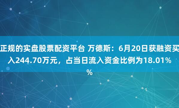 正规的实盘股票配资平台 万德斯：6月20日获融资买入244.70万元，占当日流入资金比例为18.01%