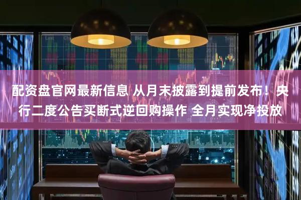 配资盘官网最新信息 从月末披露到提前发布！央行二度公告买断式逆回购操作 全月实现净投放