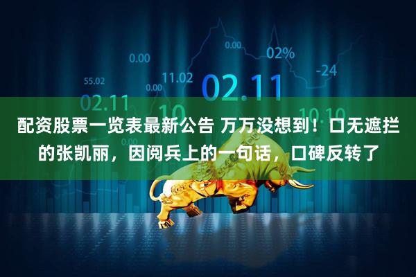 配资股票一览表最新公告 万万没想到！口无遮拦的张凯丽，因阅兵上的一句话，口碑反转了
