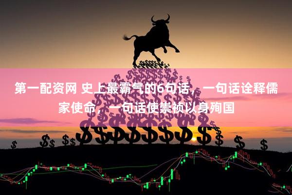 第一配资网 史上最霸气的6句话，一句话诠释儒家使命，一句话使崇祯以身殉国