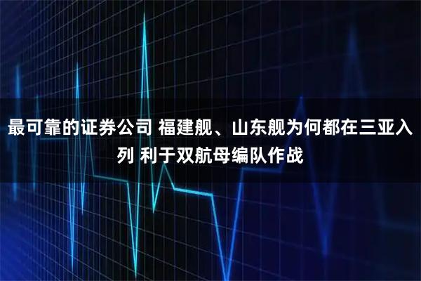 最可靠的证券公司 福建舰、山东舰为何都在三亚入列 利于双航母编队作战
