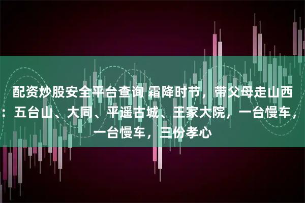 配资炒股安全平台查询 霜降时节，带父母走山西经典大环：五台山、大同、平遥古城、王家大院，一台慢车，三份孝心