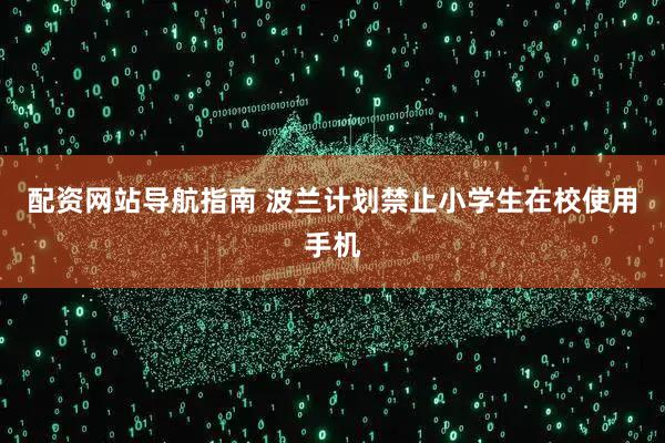配资网站导航指南 波兰计划禁止小学生在校使用手机